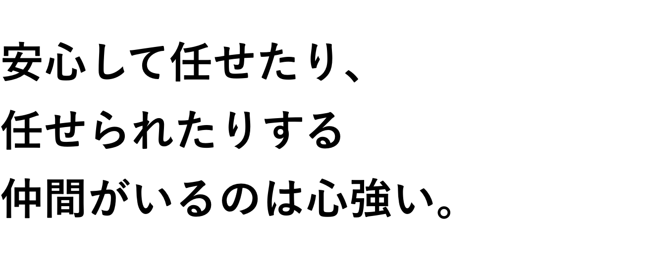 安心して任せたり、任せられたりする仲間がいるのは心強い。