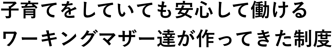 子育てをしていても安心して働けるワーキングマザー達が作ってきた制度